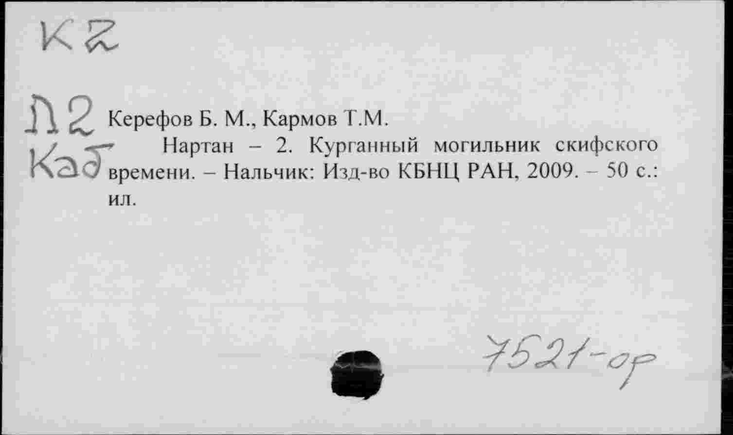 ﻿Керефов Б. М., Кармов Т.М.
’ Нартан - 2. Курганный могильник скифского времени. — Нальчик: Изд-во КБНЦ РАН, 2009. - 50 с.: ил.